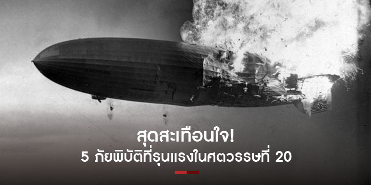 สุดสะเทือนใจ 5 ภัยพิบัติที่รุนแรงในศตวรรษที่ 20